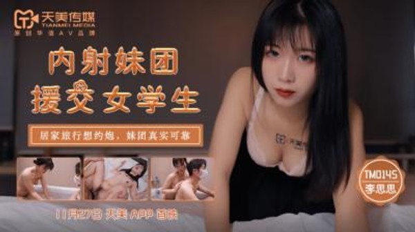 国产AV天美传媒TM0145内射妹团援交女学生李思思
