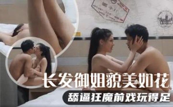 长发御姐貌美如花，舔逼狂魔前戏玩得足，极品美乳满分好评，对白精彩必