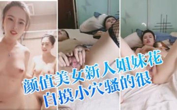 颜值美女新人姐妹花！双女浴室一起洗澡！互揉奶子呻吟，自摸小穴骚的很，洗完床上道具磨穴