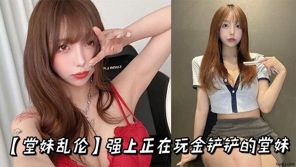 【堂妹乱伦】强上正在玩金铲铲的堂妹