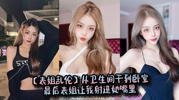 【表姐乱伦】从卫生间干到卧室，最后表姐让我射进她嘴里