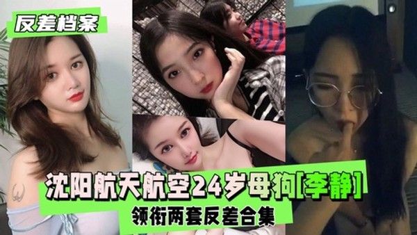 【反差婊档案】沈阳航天航空毕业的24岁母狗李静领衔两套