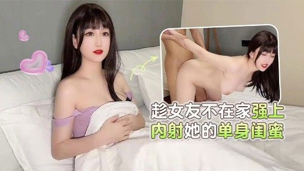 【杏吧独家】趁女友不在家强上内射她的单身闺蜜_师师