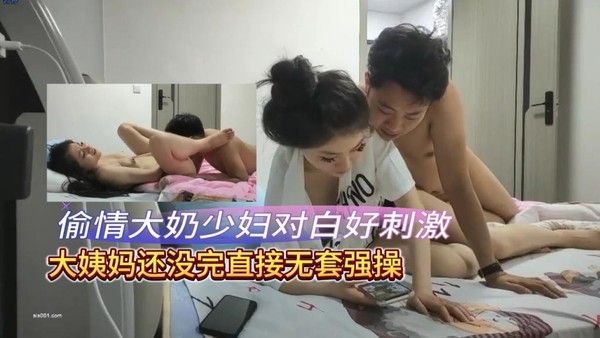 大奶少妇貌似姨妈没彻底走完 强行各种舔逼 无套猛怼，我不想弄回去了 啊啊不行了不搞了 你射里面啦