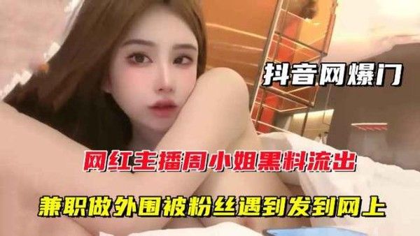 【抖音网爆门】网红主播周某某黑料流出,兼职做外围被粉丝遇到发到网上