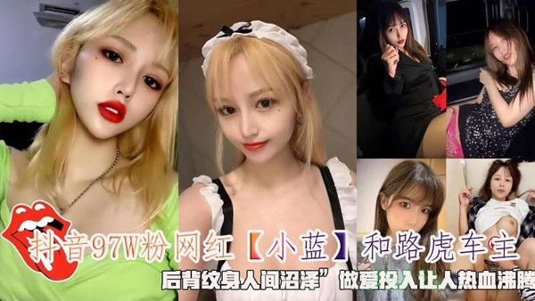 抖音97W粉网红【小蓝】和路虎车主后背纹身人间沼泽做爱投入让人热血沸腾