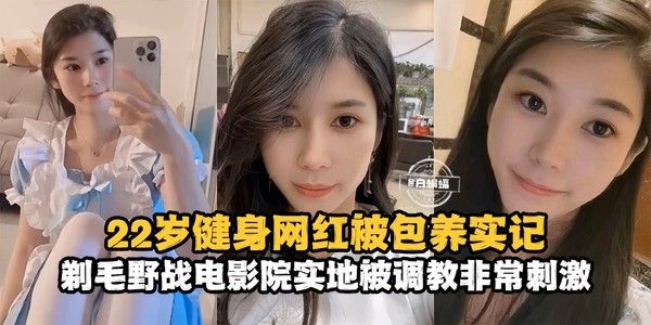 网曝黑料-22岁健身网红被包养记录，剃毛野战电影院实地被调教非常刺激--
