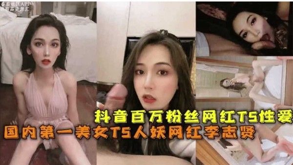 抖音百万粉丝网红ts性爱国内第一美女ts人妖网红李志贤